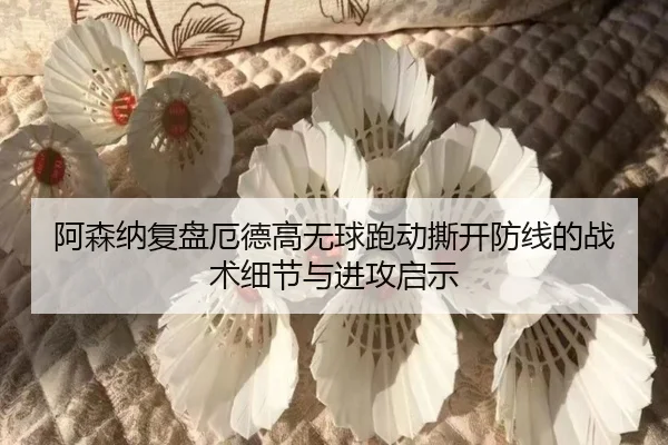 阿森纳复盘厄德高无球跑动撕开防线的战术细节与进攻启示