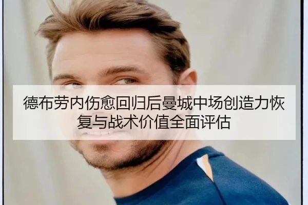德布劳内伤愈回归后曼城中场创造力恢复与战术价值全面评估