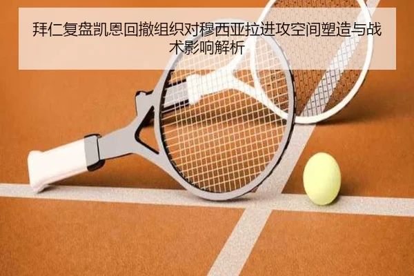 拜仁复盘凯恩回撤组织对穆西亚拉进攻空间塑造与战术影响解析