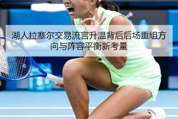 湖人拉塞尔交易流言升温背后后场重组方向与阵容平衡新考量