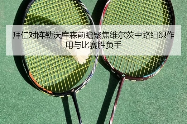 拜仁对阵勒沃库森前瞻聚焦维尔茨中路组织作用与比赛胜负手